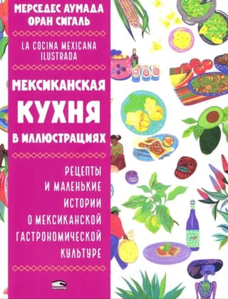 Мексиканская кухня в иллюстрациях. Рецепты и маленькие истории о мексиканской гастрономической культуре