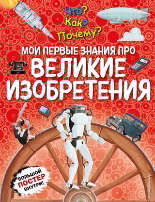 Что? Как? Почему? Мои первые знания про великие изобретения