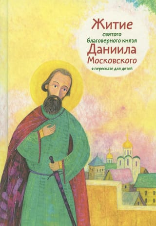 Житие святого благоверного князя Даниила Московского в пересказе для детей
