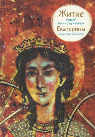 Житие святой великомученицы Екатерины в пересказе для детей