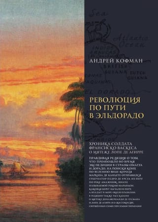 Революция по пути в Эльдорадо. Хроника солдата Франциско Васкеса о мятеже Лопе де Агирре
