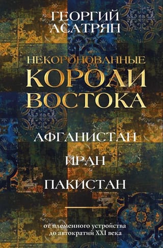 Некоронованные короли Востока (Афганистан, Иран, Пакистан): от племенного устройства до автократий XXI века