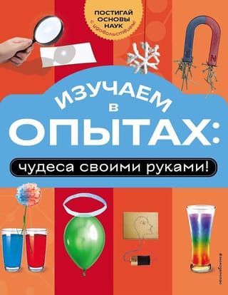 Изучаем в опытах: чудеса своими руками!