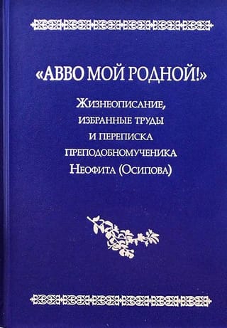 «Авво мой родной!». Жизнеописание, избранные труды и переписка преподобномученика Неофита (Осипова)