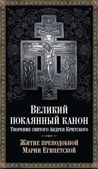 Великий покаянный канон. Творение святого Андрея Критского. Житие преподобной Марии Египетской