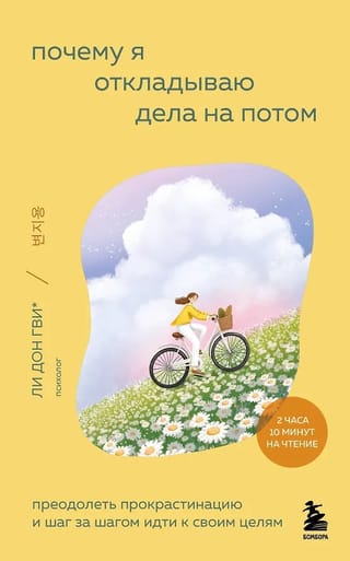 Почему я откладываю дела на потом. Преодолеть прокрастинацию и шаг за шагом идти к своим целям