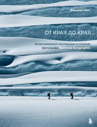 От края до края. Захватывающие экспедиции в снимках фотографа National Geographic