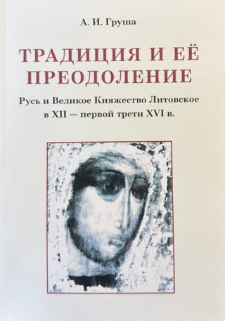 Традиция и ее преодоление: Русь и Великое Княжество Литовское в XII — первой трети XVI в