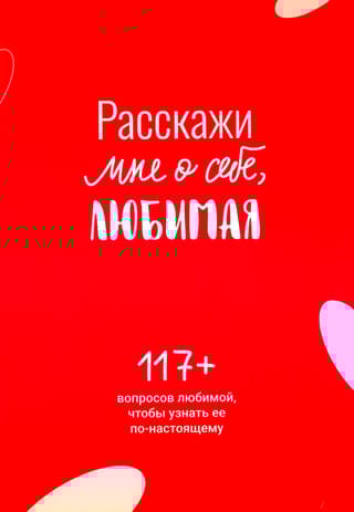 Расскажи мне о себе, любимая. 117+ вопросов любимой, чтобы узнать ее по-настоящему