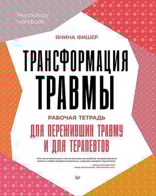 Трансформация травмы. Рабочая тетрадь для переживших травму и для терапевтов