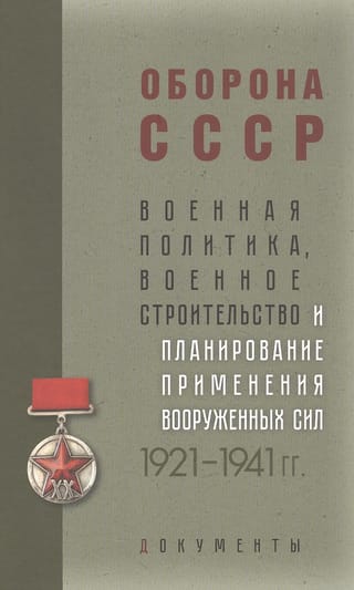 Оборона СССР. Военная политика, военное строительство и планирование применения вооруженных сил. 1921–1941гг.: Документы