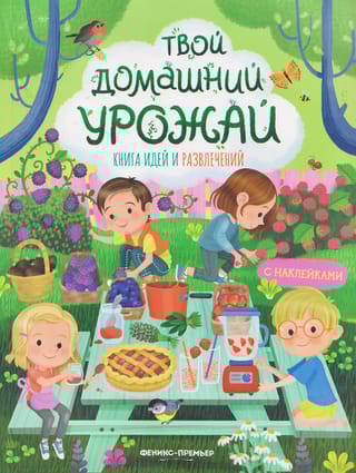 Твой домашний урожай. Книга идей и развлечений