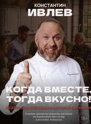 Когда вместе, тогда вкусно! Рецепты для всей семьи и застолий с друзьями