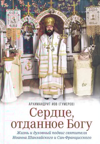 Сердце, отданное Богу. Жизнь и духовный подвиг святителя Иоанна Шанхайского и Сан-Францисского
