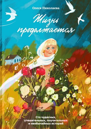 Жизнь продолжается. Сто чудесных, утешительных, поучительных и необычайных историй
