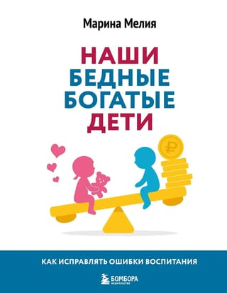 Наши бедные богатые дети. Как исправлять ошибки воспитания