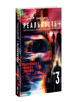 Реальность+. Виртуальные миры и проблемы философии. Том 3. Ответственность и ценности в симуляциях
