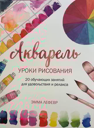 Акварель. Уроки рисования: 20 обучающих занятий для удовольствия и релакса