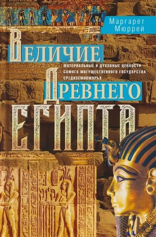 Величие Древнего Египта. Материальные и духовные ценности самого могущественного государства Средиземноморья