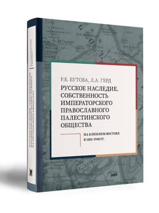 Русское наследие. Собственность Императорского Православного Палестинского Общества на Ближнем Востоке в 1882–1948 гг