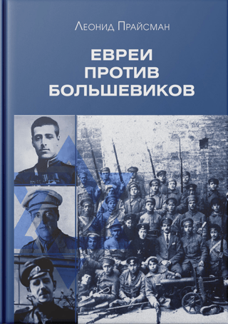 Евреи против большевиков. Участие евреев в вооруженной борьбе против большевистской диктатуры в 1917–1920 гг.
