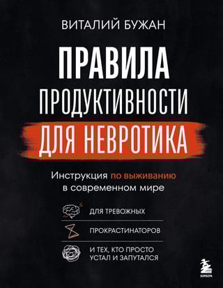 Правила продуктивности для невротика. Инструкция по выживанию в современном мире для тревожных, прокрастинаторов и тех, кто просто устал и запутался