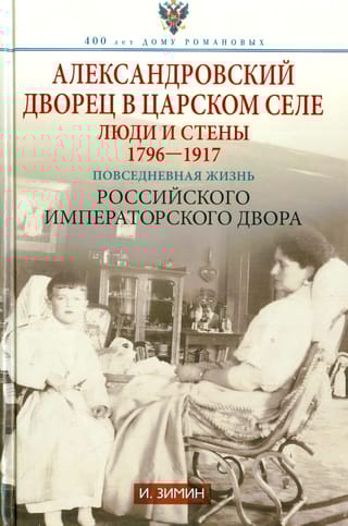 Александровский дворец в Царском Селе. Люди и стены. 1796-1917. Повседневная жизнь Российского императорского двора