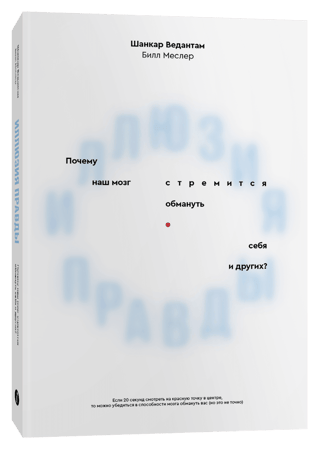 Иллюзия  правды. Почему наш мозг стремится обмануть себя и других?