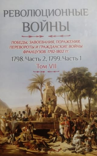 Революционные войны. Победы, завоевания, поражения, перевороты и гражданские войны французов 1792–1802 гг. Том VII. 1798. Часть 2. 1799. Часть 1
