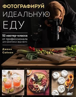 Фотографируй  идеальную еду. 52 мастер-класса от профессионала для креативных фуд-фото