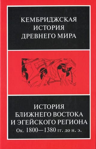 Кембриджская история древнего мира. Том II. В 2 частях. Часть 1. История Ближнего Востока и Эгейского региона. Ок. 1800-1380 гг. до н. э.