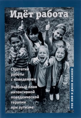Идет работа.  Стратегии работы с поведением. Учебный план интенсивной поведенческой терапии  при аутизме