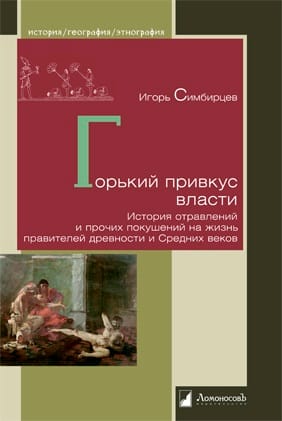 Горький привкус власти. История отравлений и прочих покушений на жизнь правителей древности и Средних веков