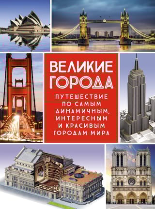 Великие города. Путешествие по самым динамичным, интересным и красивым городам мира