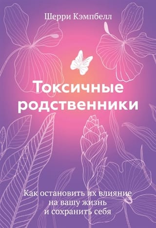 Токсичные  родственники. Как остановить их влияние на вашу жизнь и сохранить себя