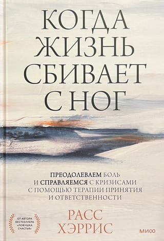 Когда жизнь сбивает с ног: преодолеваем боль и справляемся с кризисами с помощью терапии принятия и ответственности