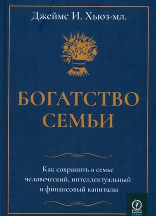 Богатство  семьи. Как сохранить в семье человеческий, интеллектуальный и финансовый  капиталы