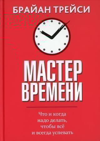 Мастер времени. Что и когда надо делать, чтобы все и всегда успевать