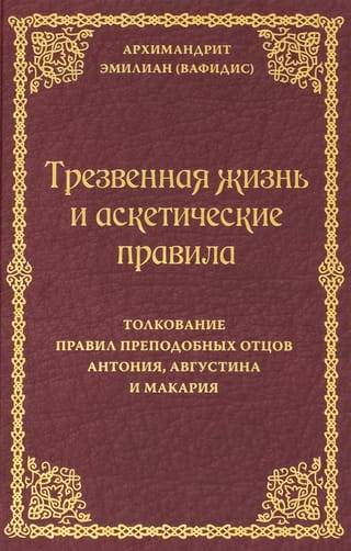 Трезвенная жизнь и аскетические правила. Толкование правил преподобных отцов Антония, Августина и Макария