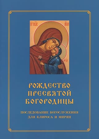 Рождество  Пресвятой Богородицы. Последование Богослужения для клироса и мирян