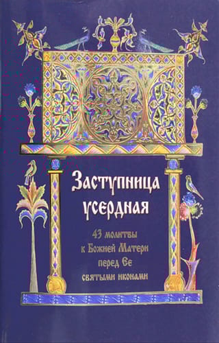 Заступница усердная. 43 молитвы к Божией Матери перед Ее святыми иконами