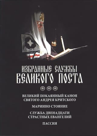 Избранные службы Великого Поста. Великий покаянный канон святого Андрея Критского. Мариино стояние. Служба двенадцати страстных Евангелий. Пассия