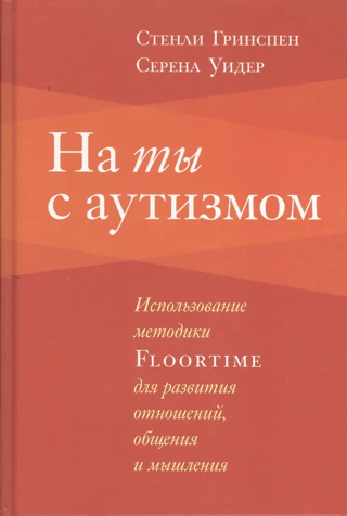На ты с  аутизмом. Использование методики Floortime для развития отношений, общения и  мышления