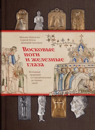 Восковые ноги и железные глаза. Вотивные практики от Средневековья до наших дней