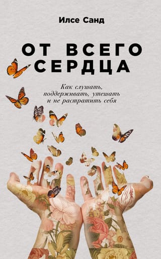 От всего сердца. Как слушать, поддерживать, утешать и не растратить себя