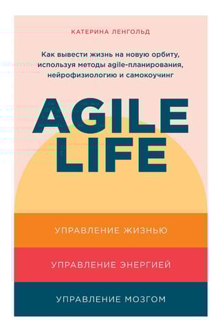 Agile  life: Как вывести жизнь на новую орбиту, используя методы agile-планирования,  нейрофизиологию и самокоучинг
