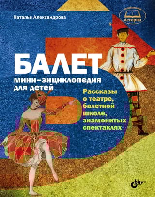 Балет.  Мини-энциклопедия для детей. Рассказы о театре, балетной школе, знаменитых  спектаклях