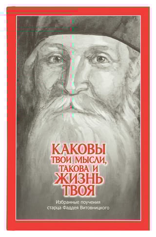 Каковы твои мысли, такова и жизнь твоя: избранные поучения старца Фаддея Витовницкого