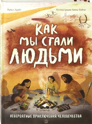 Как мы  стали людьми. Невероятные приключения человечества