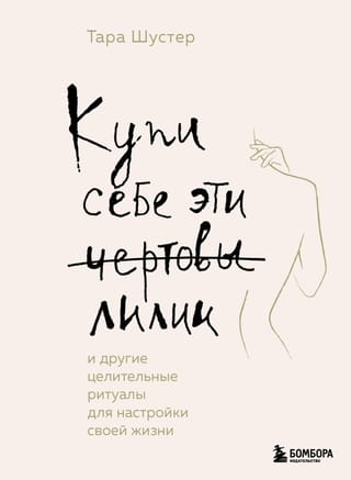 Купи себе эти чертовы  лилии. И другие целительные ритуалы для настройки своей жизни